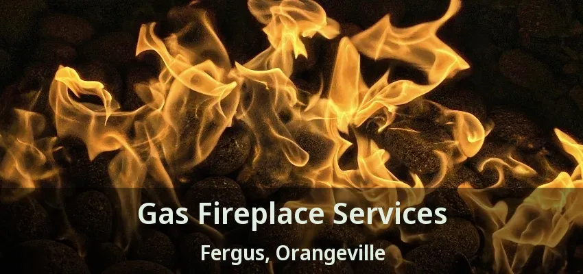 Gas Fireplace Services Fergus, Orangeville - ON Gas Fireplace Services Fergus, Orangeville - ON