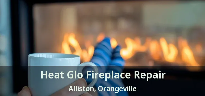 Heat Glo Fireplace Repair Alliston, Orangeville - ON Heat Glo Fireplace Repair Alliston, Orangeville - ON