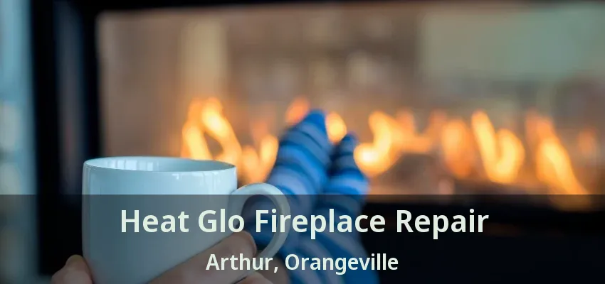 Heat Glo Fireplace Repair Arthur, Orangeville - ON Heat Glo Fireplace Repair Arthur, Orangeville - ON