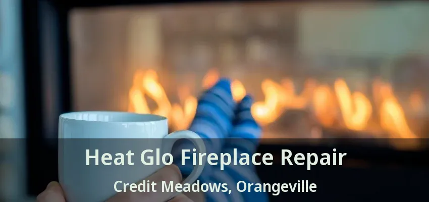 Heat Glo Fireplace Repair Credit Meadows, Orangeville - ON Heat Glo Fireplace Repair Credit Meadows, Orangeville - ON