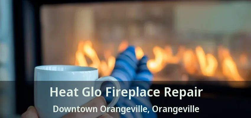 Heat Glo Fireplace Repair Downtown Orangeville, Orangeville - ON