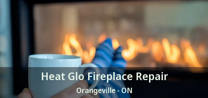 Heat Glo Fireplace Repair Orangeville - ON Heat Glo Fireplace Repair Orangeville - ON