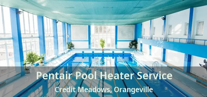Pentair Pool Heater Service Credit Meadows, Orangeville - ON Pentair Pool Heater Service Credit Meadows, Orangeville - ON