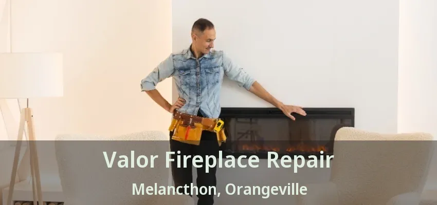 Valor Fireplace Repair Melancthon, Orangeville - ON Valor Fireplace Repair Melancthon, Orangeville - ON